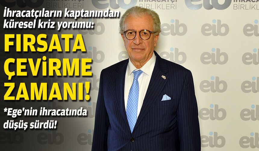 İhracatçıların kaptanından küresel kriz yorumu: Fırsata çevirme zamanı!