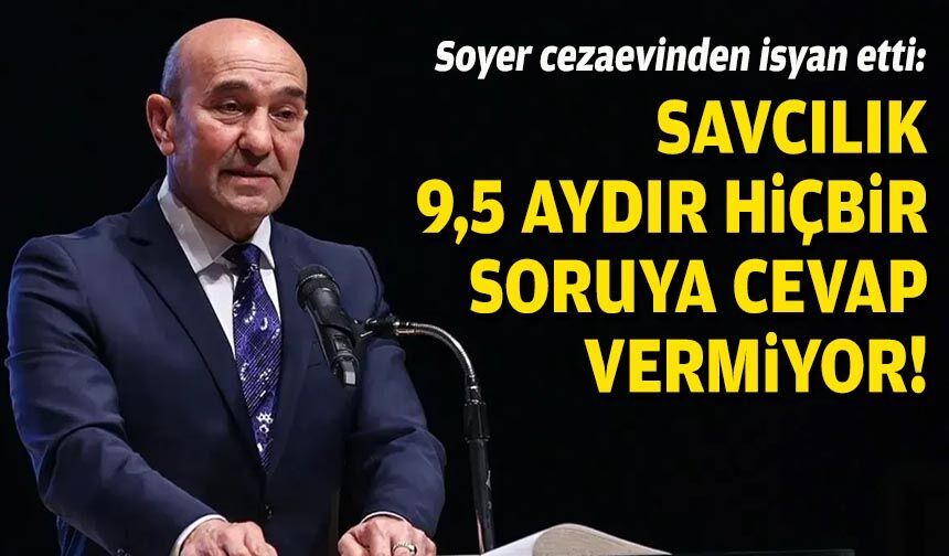 Soyer cezaevinden isyan etti: Savcılık 9,5 aydır hiçbir soruya cevap vermiyor!