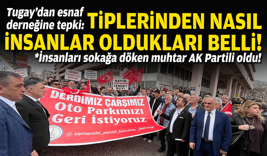 Tugay’dan esnaf derneğine tepki: Tiplerinden nasıl insanlar oldukları belli