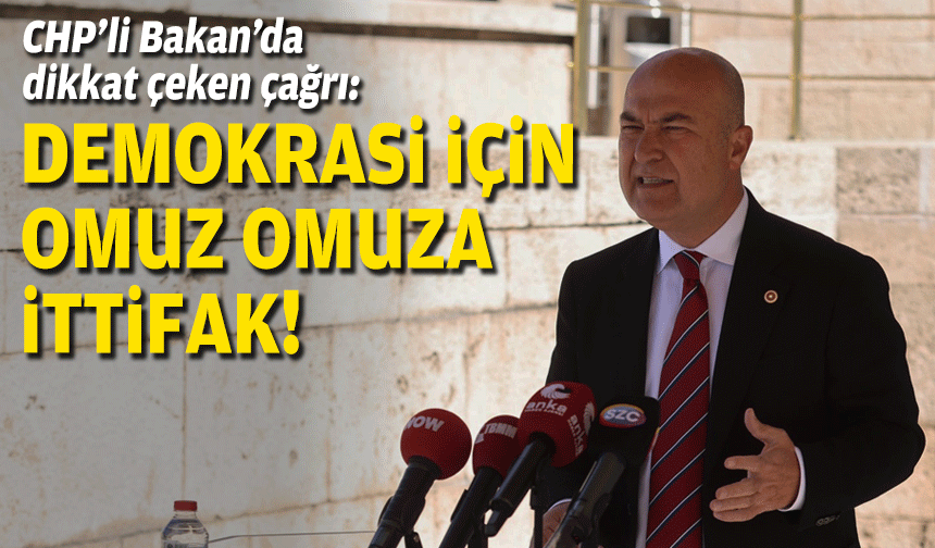 CHP’li Bakan’dan dikkat çeken çağrı: Demokrasi için omuz omuza ittifak