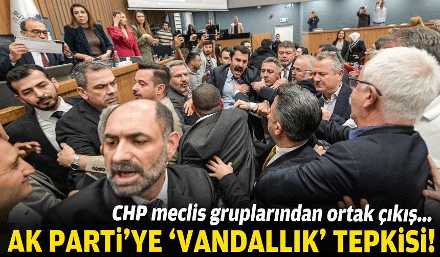 CHP meclis gruplarından ortak çıkış... AK Parti’ye ‘vandallık’ tepkisi!