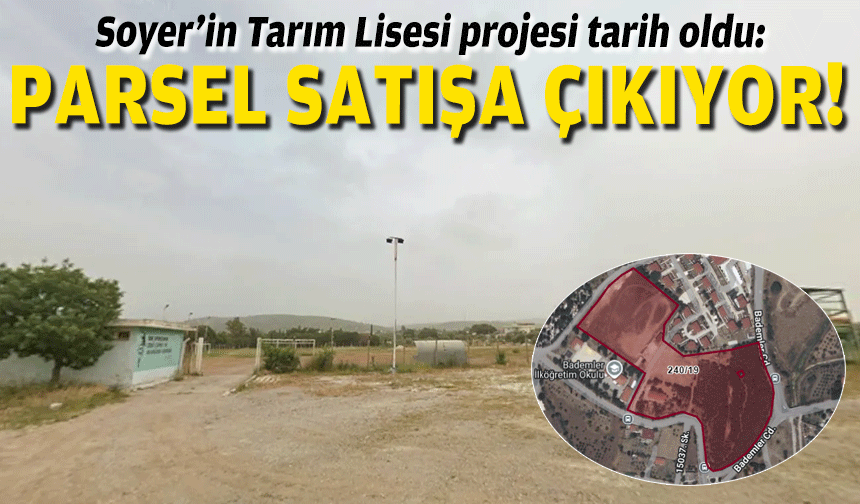 Soyer’in Tarım Lisesi projesi tarih oldu: Parsel satışa çıkıyor!