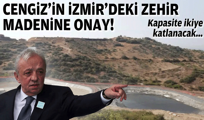 Cengiz'in İzmir'deki zehir madenine onay... Kapasite ikiye katlanacak!