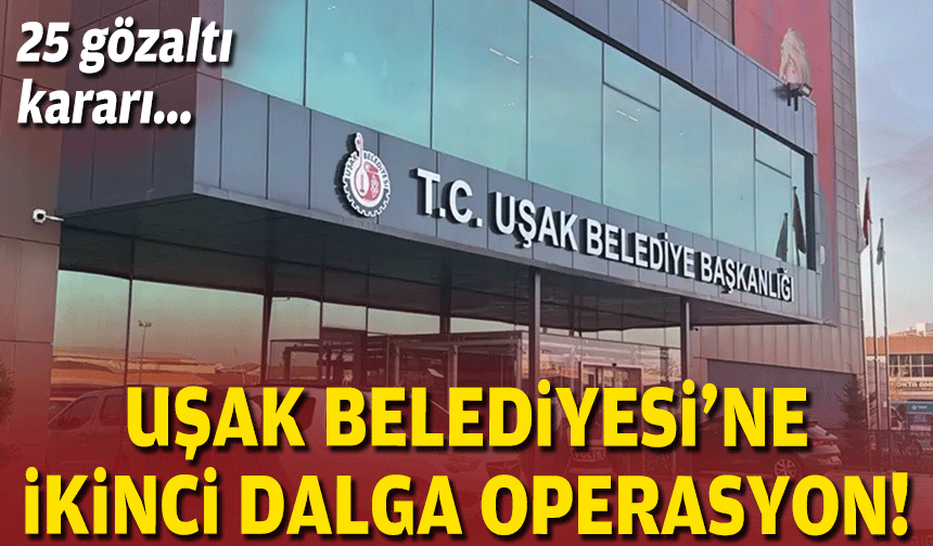 Uşak Belediyesine ikinci dalga operasyon!