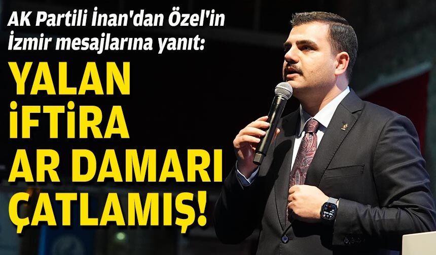 AK Partili İnan'dan Özel'in İzmir mesajlarına yanıt: Yalan, iftira, ar damarı çatlamış!
