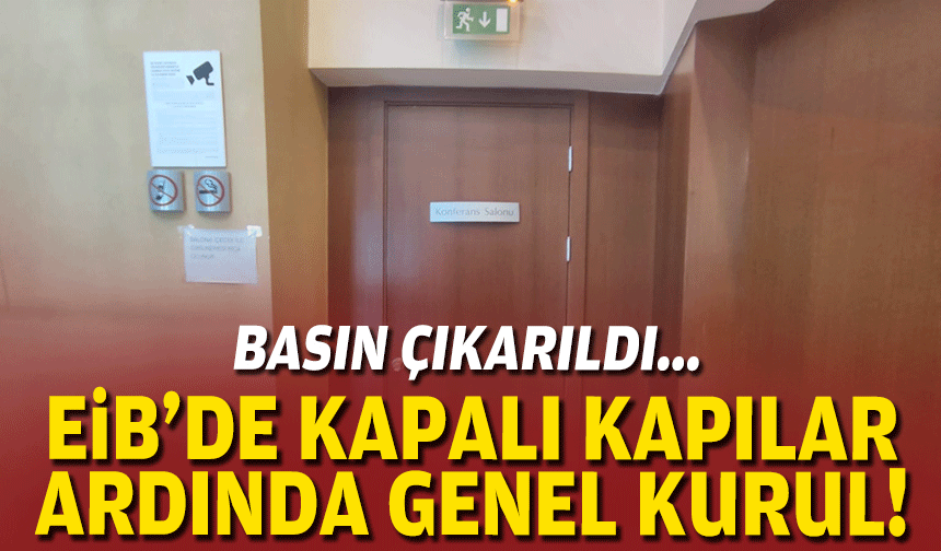 Basın çıkarıldı... EİB'de kapalı kapılar arkasında genel kurul!