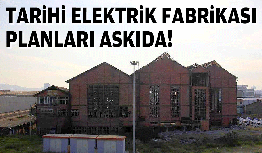 Tarihi Elektrik Fabrikası planları askıda!