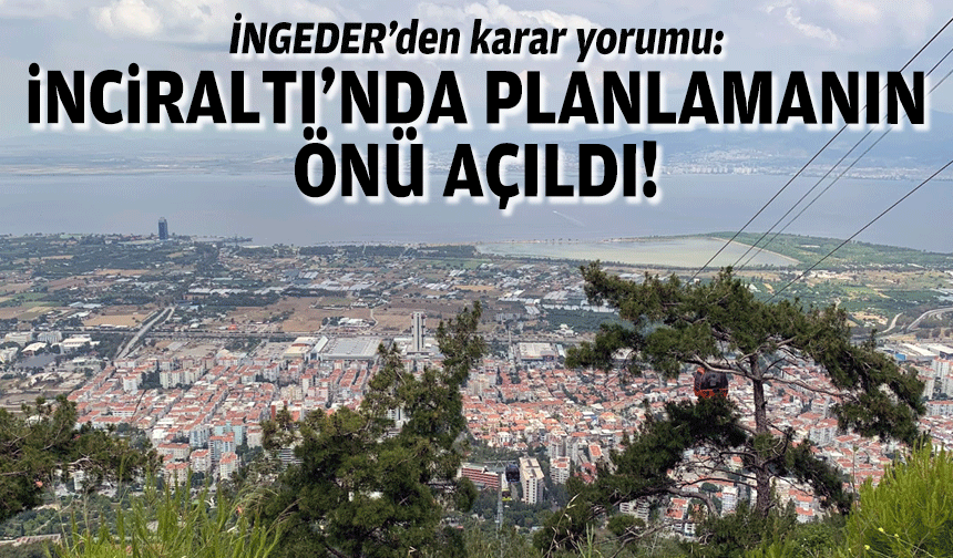 İNGEDER’den karar yorumu: İnciraltı’nda planlamanın önü açıldı