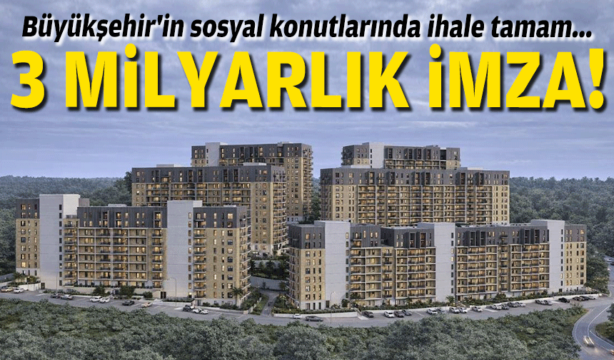 Büyükşehir'in sosyal konutlarında ihale tamam... 3 milyarlık imza!