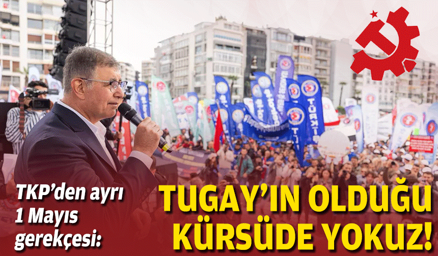TKP’den ayrı 1 Mayıs gerekçesi: Tugay’ın olduğu kürsüde yokuz!