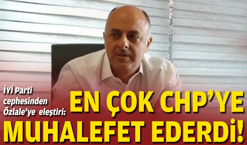 İYİ Parti cephesinden Özlale'ye eleştiri: En çok CHP’ye muhalefet ederdi
