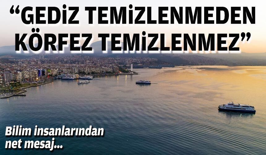 Bilim insanlarından net mesaj: “Gediz temizlenmeden Körfez temizlenmez”