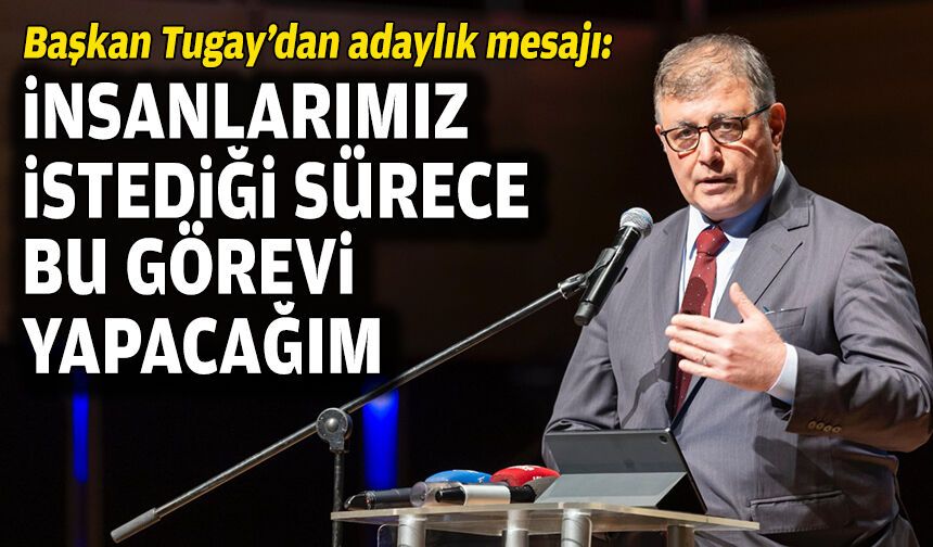 Tugay’dan adaylık mesajı: İnsanlarımız istediği sürece bu görevi yapacağım!