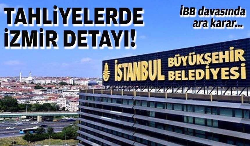 İBB davasında ara karar... Tahliyelerde İzmir detayı!
