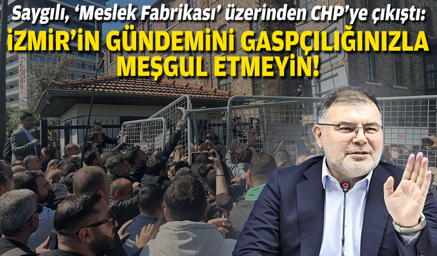 AK Partili Saygılı ‘Meslek Fabrikası’ üzerinden CHP’ye çıkıştı: İzmir’in gündemini gaspçılığınızla meşgul etmeyin!