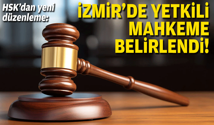 HSK’dan yeni düzenleme: İzmir’de yetkili mahkeme belirlendi!