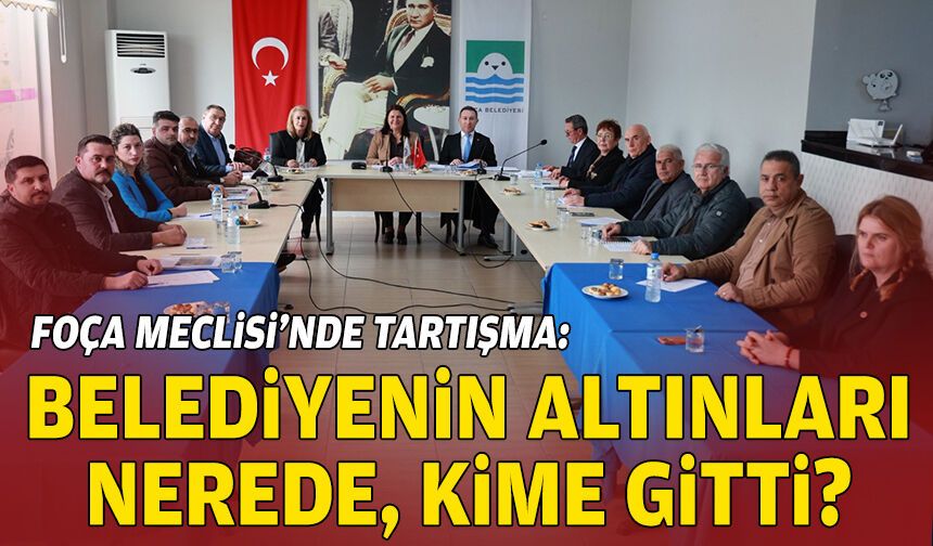 Foça Meclisi'nde tartışma: "Belediyenin altınları nerede, kime gitti?"