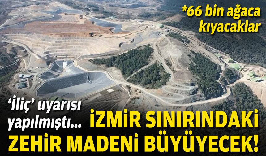 “İliç” uyarısı yapılmıştı… İzmir sınırındaki zehir madeni büyüyecek!