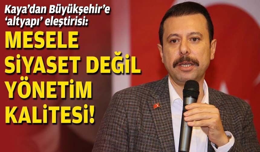 AK Partili Kaya’dan Büyükşehir’e ‘altyapı’ eleştirisi: Mesele siyaset değil yönetim kalitesi!