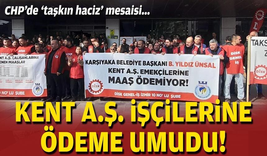 CHP’de ‘taşkın haciz’ mesaisi: Kent A.Ş işçilerine ödeme umudu!