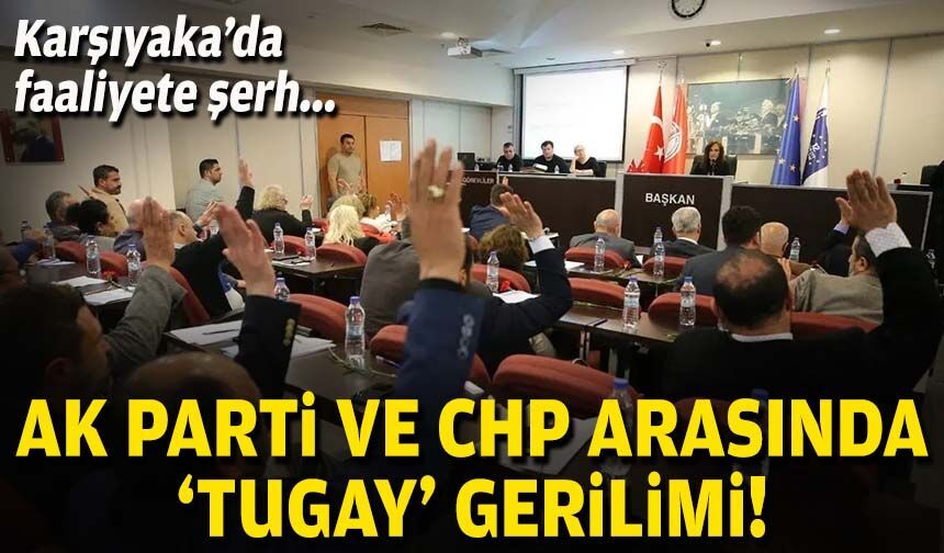 Karşıyaka’da faaliyete şerh: AK Parti ve CHP arasında ‘Tugay’ gerilimi!