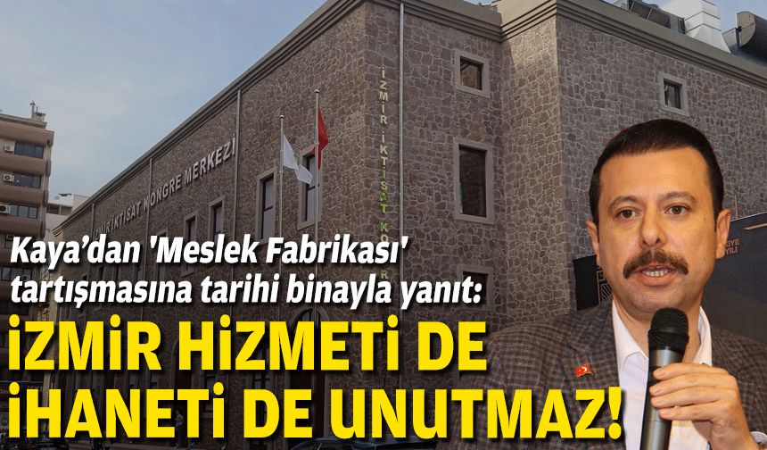 Kaya’dan 'Meslek Fabrikası' tartışmasına tarihi binayla yanıt: İzmir hizmet edeni de ihanet edeni de unutmaz!