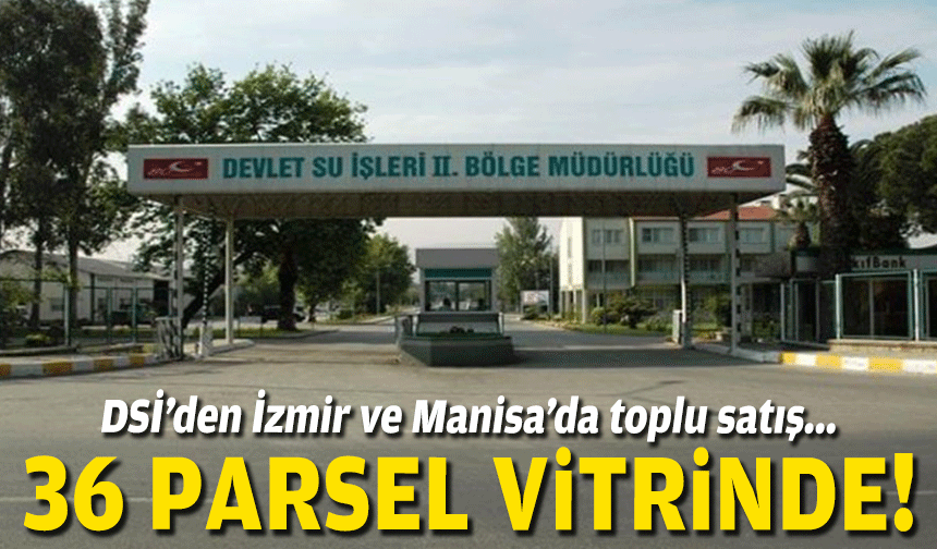 DSİ’den İzmir ve Manisa’da toplu satış... 36 parsel vitrinde!