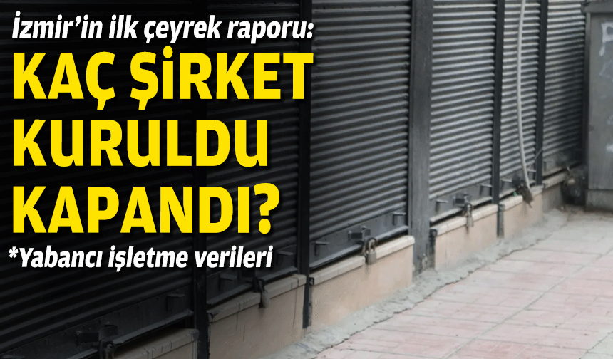 İzmir’in ilk çeyrek raporu: Kaç şirket kuruldu, kaçı kapandı?