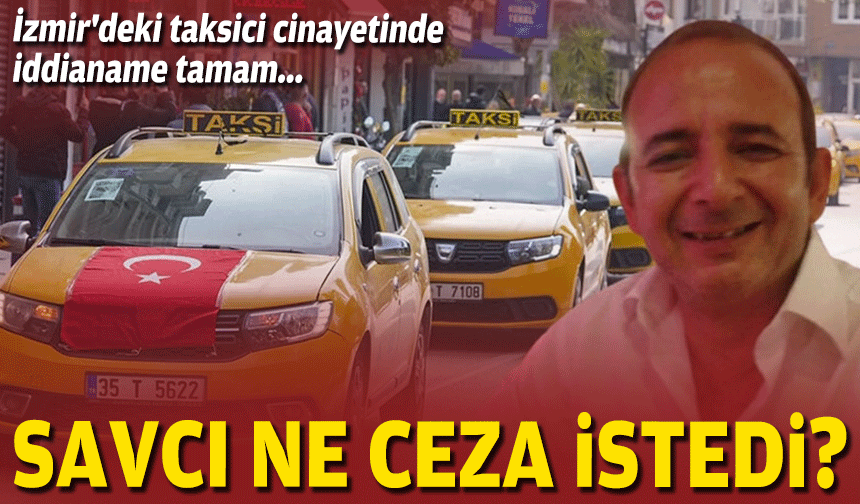 İzmir'deki taksici cinayetinde iddianame tamam... Savcı ne ceza istedi?