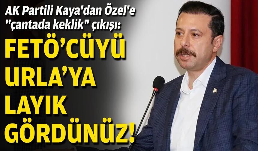 AK Partili Kaya'dan Özel'e "çantada keklik" çıkışı: FETÖ'cüyü Urla'ya layık gördünüz!