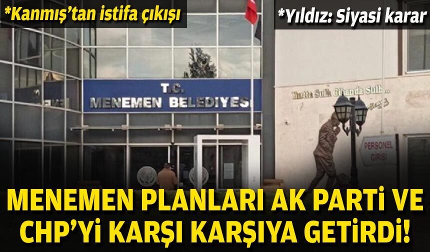 Menemen planları AK Parti ve CHP’yi karşı karşıya getirdi!