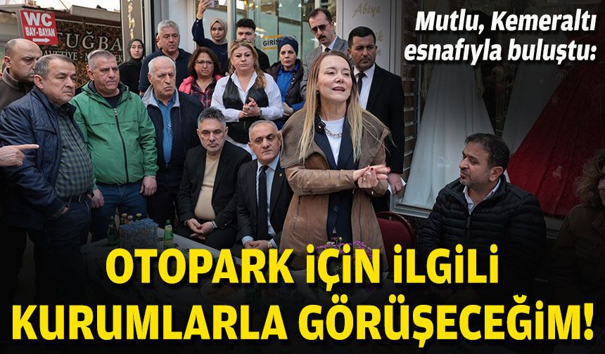Başkan Mutlu Kemeraltı esnafıyla buluştu: Otopark için ilgili kurumlarla görüşeceğim!