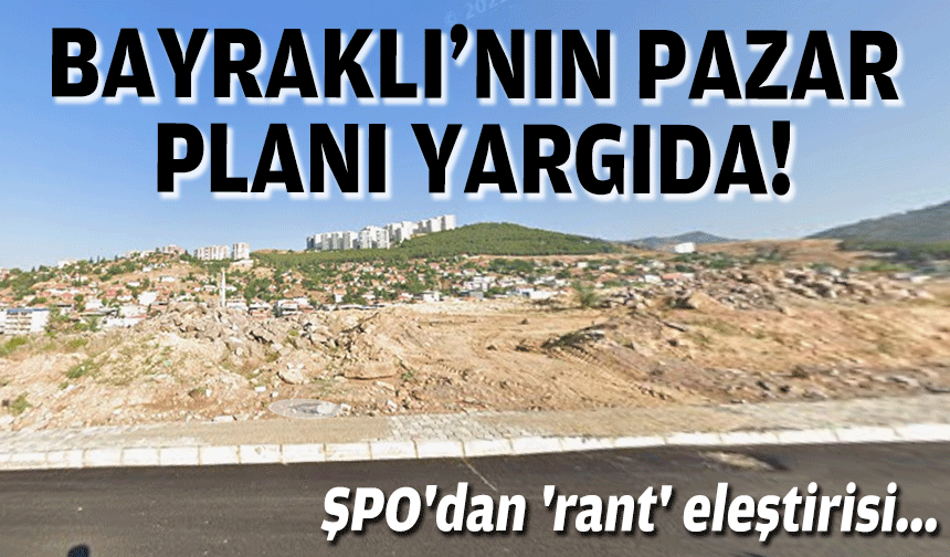 Bayraklı'nın pazar planı yargıda... ŞPO'dan 'rant' eleştirisi!