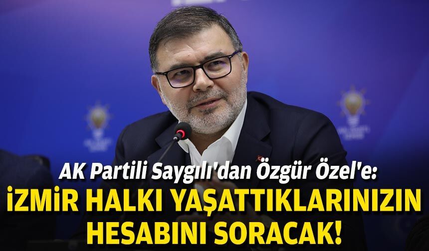 AK Partili Saygılı'dan Özgür Özel'e: İzmir halkı yaşattıklarınızın hesabını soracak!