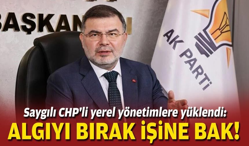 Saygılı CHP'li yerel yönetimlere yüklendi: Algıyı bırak, işine bak!