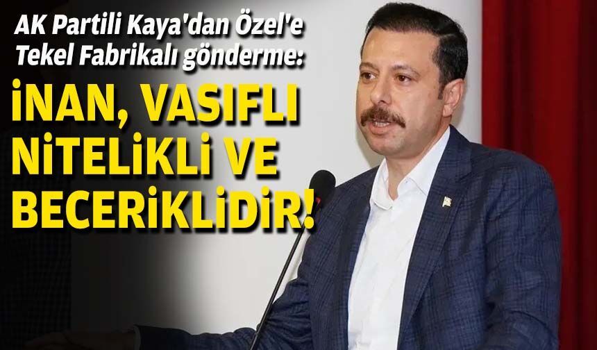 AK Partili Kaya'dan Özel'e Tekel Fabrikalı gönderme: İnan, vasıflı, nitelikli ve beceriklidir!