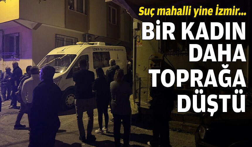 Suç mahalli yine İzmir... Bir kadın daha toprağa düştü!