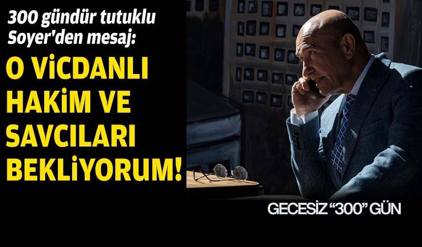 300 gündür tutuklu Soyer'den mesaj: O vicdanlı hakim ve savcıları bekliyorum!