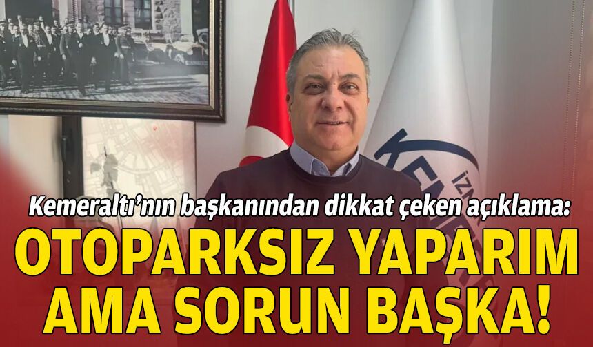 Kemeraltı’nın başkanından dikkat çeken açıklama: Otoparksız yaparım ama sorun başka!