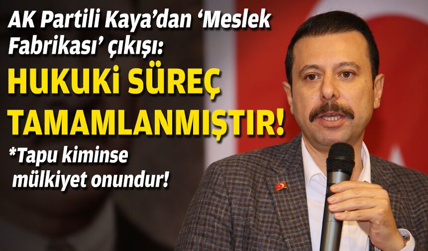 AK Partili Kaya’dan ‘Meslek Fabrikası’ çıkışı: Hukuki süreç tamamlanmıştır!