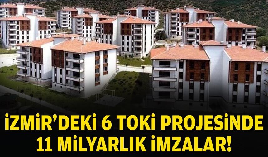 İzmir’deki 6 TOKİ projesinde 11 milyarlık imzalar!
