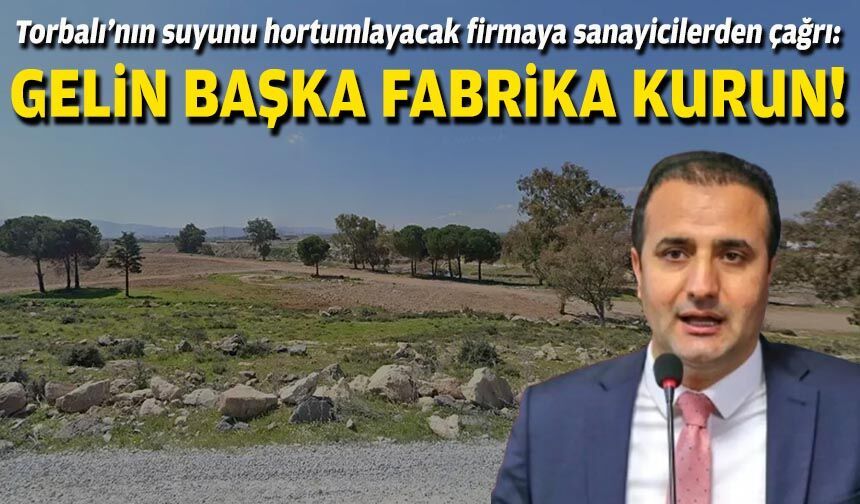 Torbalı’nın suyunu hortumlayacak firmaya sanayicilerden çağrı: Gelin başka fabrika kurun!