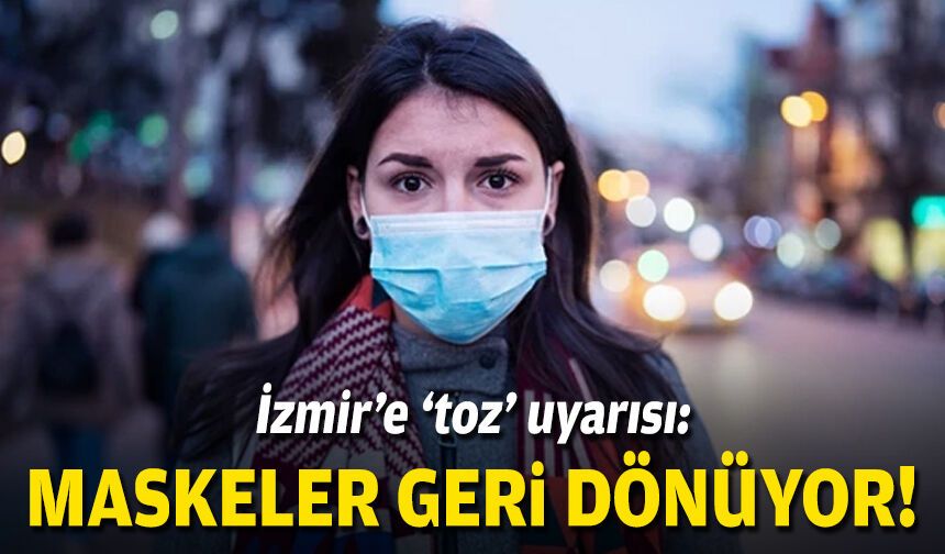 İzmir’e ‘toz’ uyarısı: Maskeler geri dönüyor!