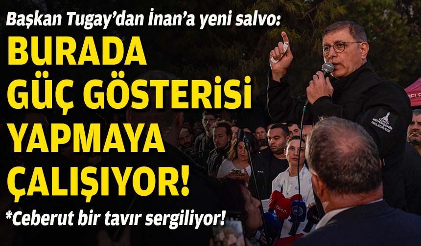 Başkan Tugay’dan İnan’a yeni salvo: Burada güç gösterisi yapmaya çalışıyor!