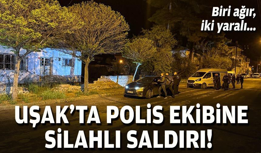 Uşak'ta polis ekibine silahlı saldırı: Biri ağır, iki yaralı!