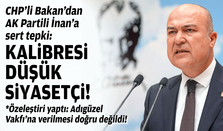 CHP’li Bakan’dan AK Partili İnan’a sert tepki: Kalibresi düşük siyasetçi
