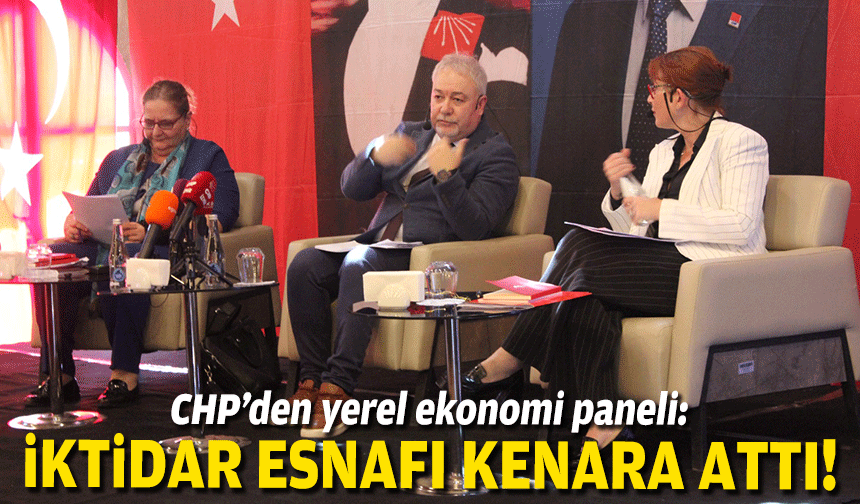 CHP’den yerel ekonomi paneli: İktidar esnafı kenara attı