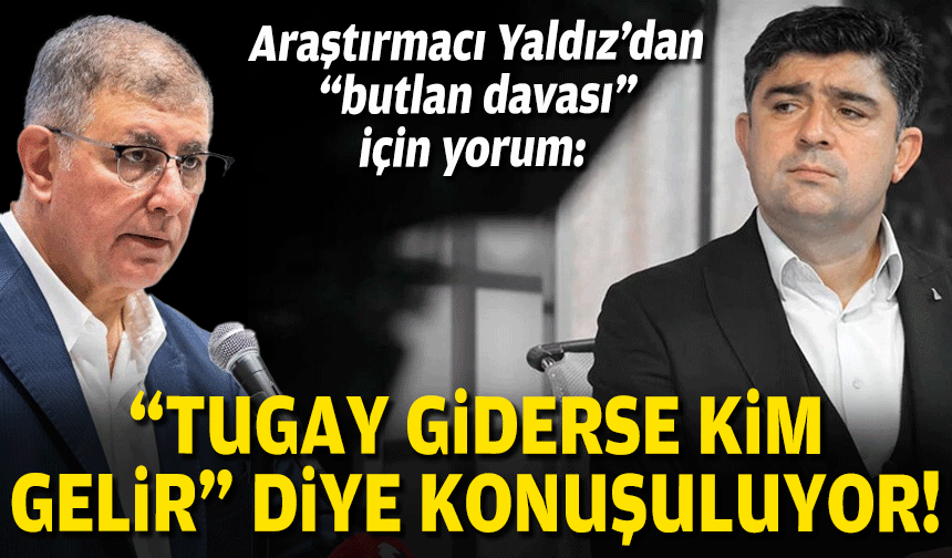 Araştırmacı Yaldız’dan “butlan davası” için yorum: “Tugay giderse kim gelir” diye konuşuluyor!