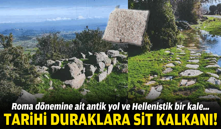 Roma dönemine ait antik yol ve Hellenistik bir kale… Tarihi duraklara SİT kalkanı!