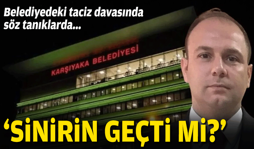 Belediyedeki taciz davasında söz tanıklarda... 'Sinirin geçti mi?'